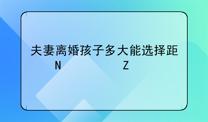 夫妻离婚孩子多大能选择跟哪一方