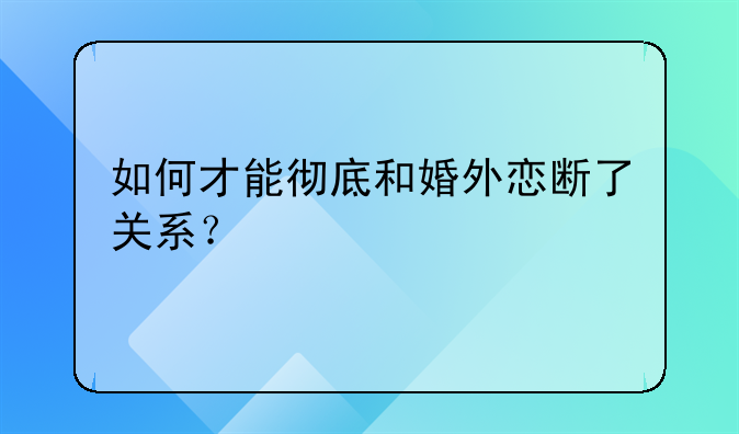 如何才能彻底和婚外恋断了关系？