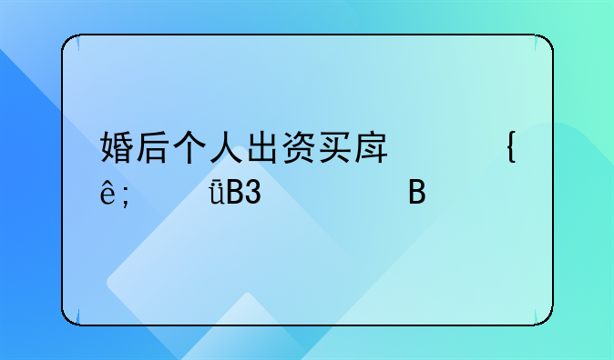 婚后个人出资买房属于共同财产吗