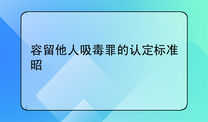 容留他人吸毒罪的认定标准是什么