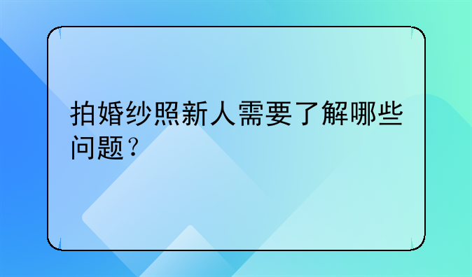 拍婚纱照新人需要了解哪些问题？