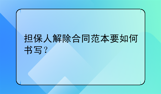 担保人解除合同范本要如何书写？