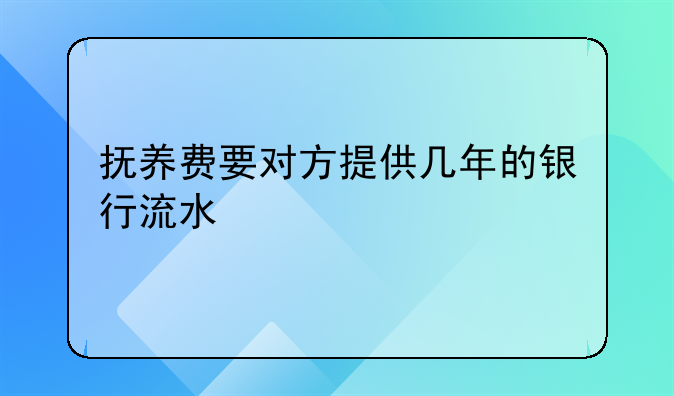 抚养费要对方提供几年的银行流水