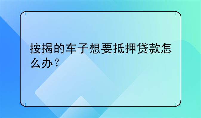 按揭的车子想要抵押贷款怎么办？