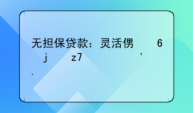 无担保贷款：灵活便捷的融资选择