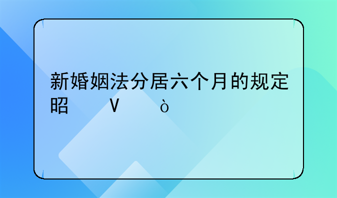 新婚姻法分居六个月的规定是啥？