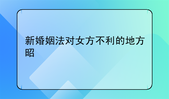 新婚姻法对女方不利的地方是什么