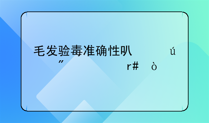 毛发验毒准确性可以达到几个月？