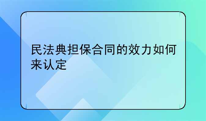 民法典担保合同的效力如何来认定