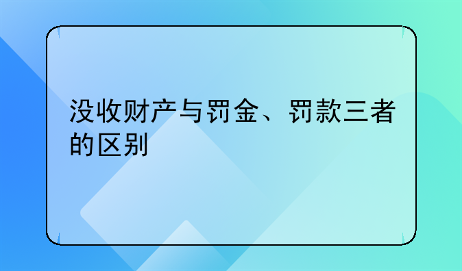 没收财产与罚金、罚款三者的区别