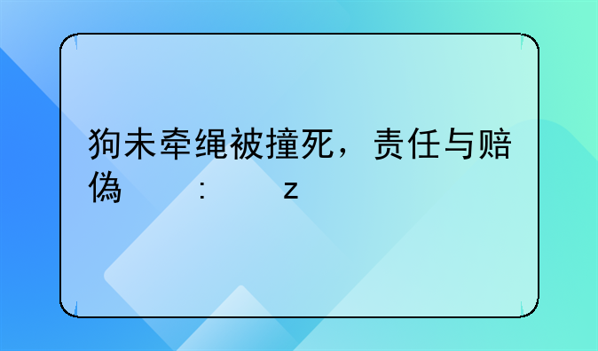 狗未牵绳被撞死，责任与赔偿探析