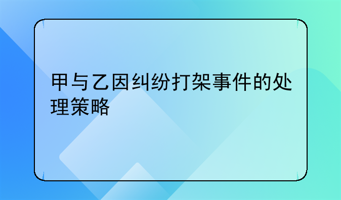 甲与乙因纠纷打架事件的处理策略