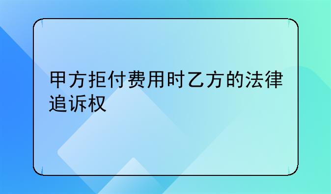 甲方拒付费用时乙方的法律追诉权