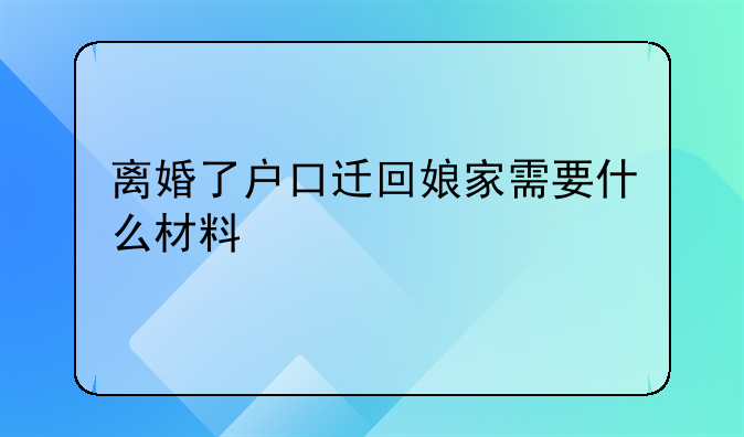 离婚了户口迁回娘家需要什么材料