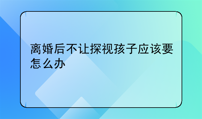 离婚后不让探视孩子应该要怎么办