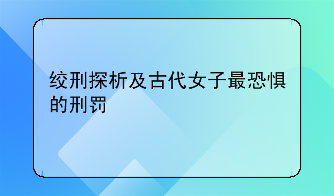 绞刑探析及古代女子最恐惧的刑罚