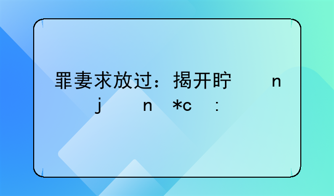 罪妻求放过：揭开真相的曲折历程