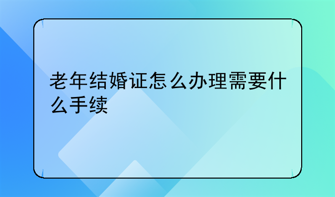 老年结婚证怎么办理需要什么手续