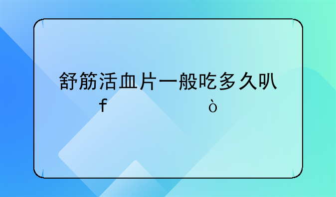 舒筋活血片一般吃多久可以除老伤