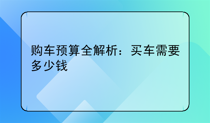 购车预算全解析：买车需要多少钱
