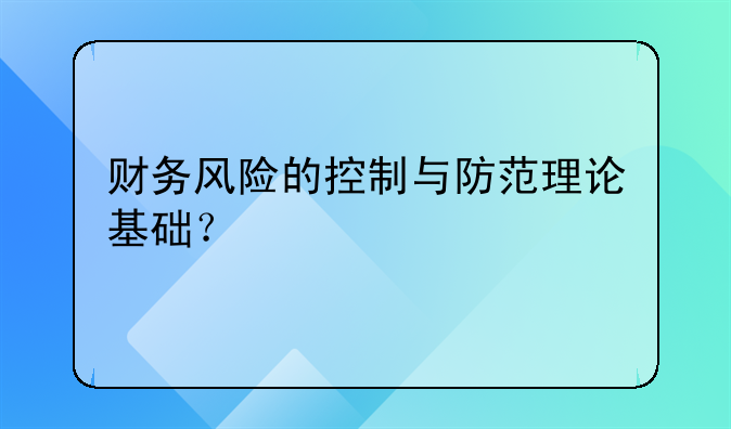 财务风险的控制与防范理论基础？
