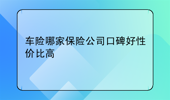 车险哪家保险公司口碑好性价比高
