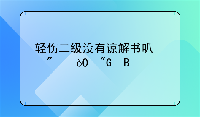 轻伤二级没有谅解书可以判缓刑吗