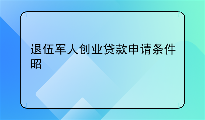 退伍军人创业贷款申请条件是什么