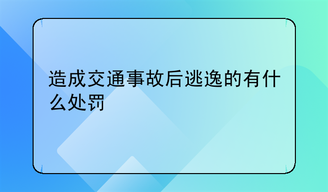 造成交通事故后逃逸的有什么处罚