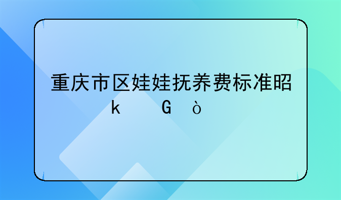 重庆市区娃娃抚养费标准是多少？
