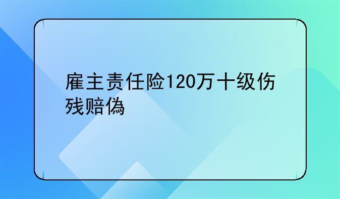 雇主责任险120万十级伤残赔偿标准