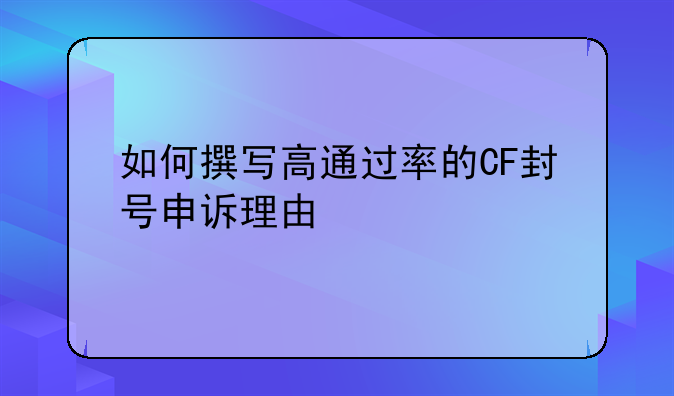 如何撰写高通过率的CF封号申诉理由