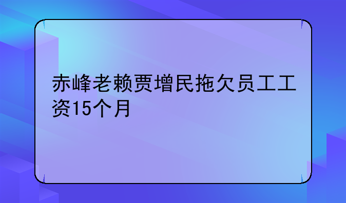 赤峰老赖贾增民拖欠员工工资15个月