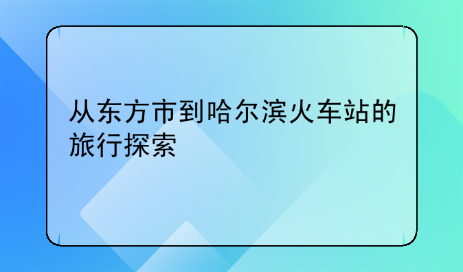 从东方市到哈尔滨火车站的旅行探索