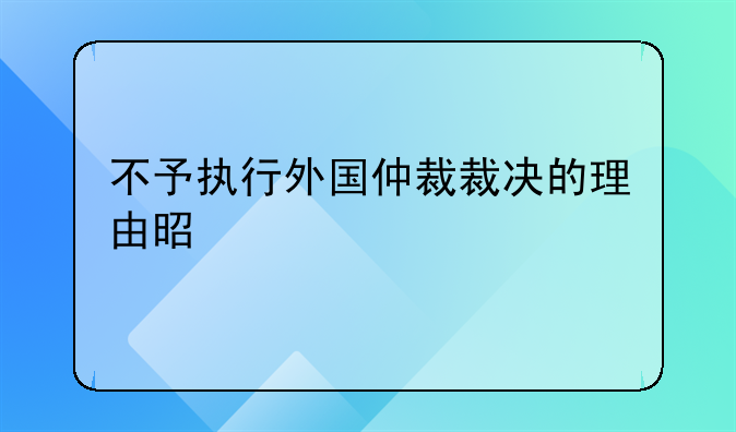 不予执行外国仲裁裁决的理由是什么