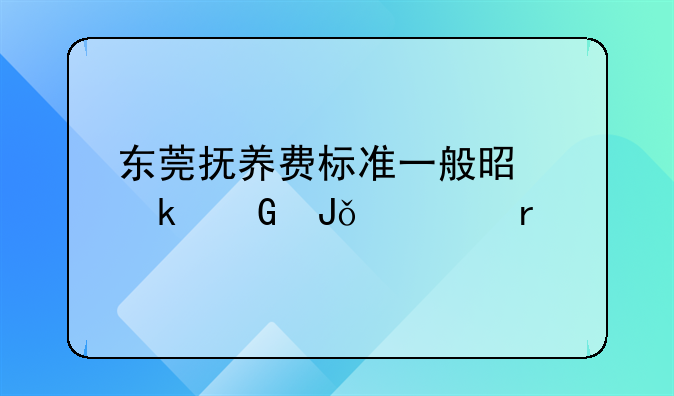 东莞抚养费标准一般是多少钱一个月