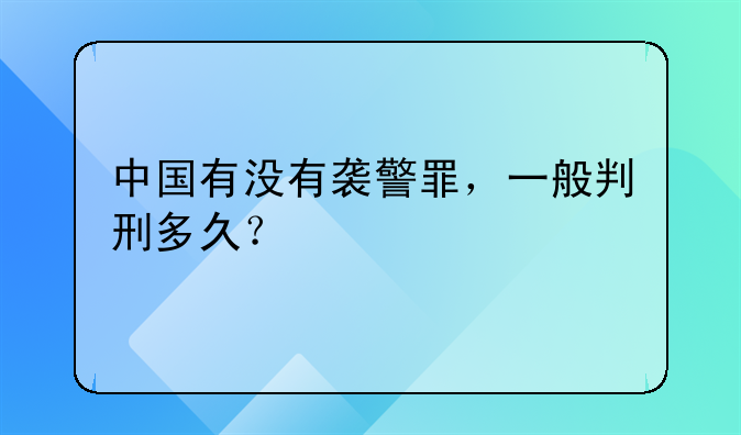 中国有没有袭警罪，一般判刑多久？