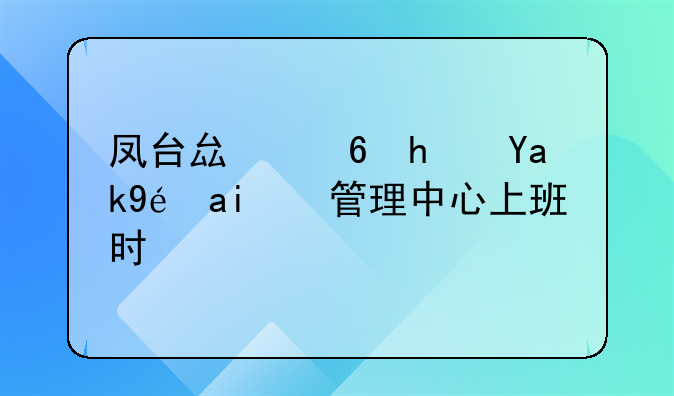 凤台县住房公积金管理中心上班时间