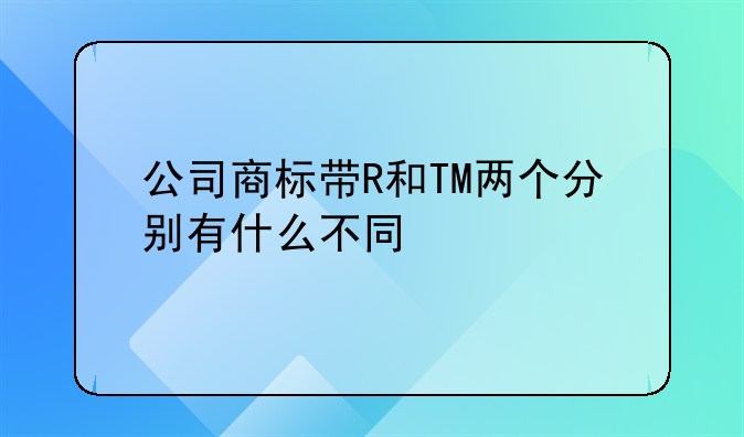 公司商标带R和TM两个分别有什么不同