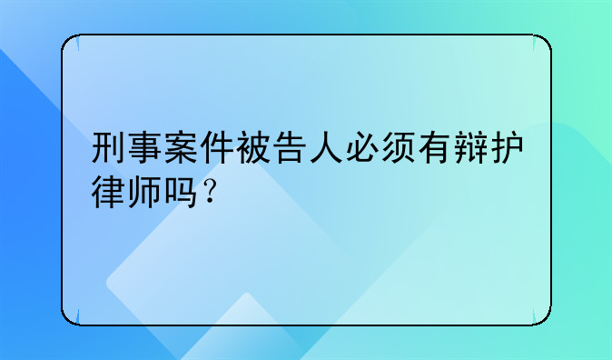 刑事案件被告人必须有辩护律师吗？