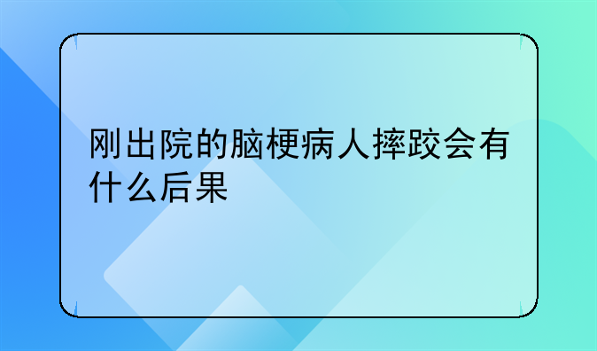 刚出院的脑梗病人摔跤会有什么后果