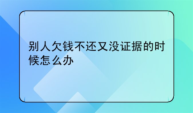 别人欠钱不还又没证据的时候怎么办