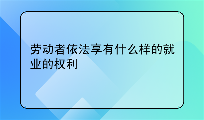劳动者依法享有什么样的就业的权利