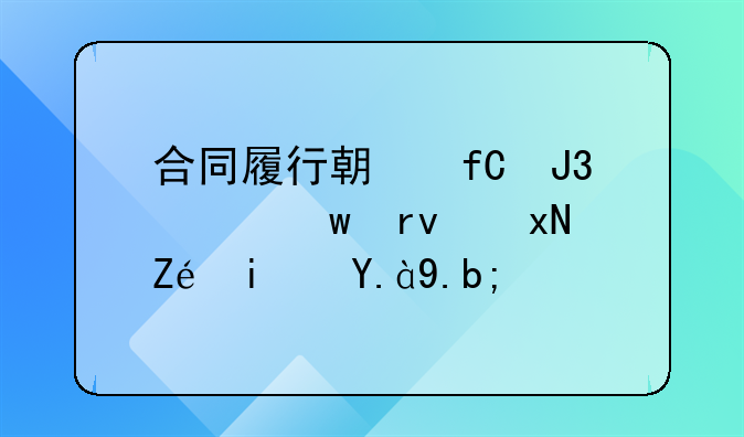 合同履行期限和质保期规定是什么？