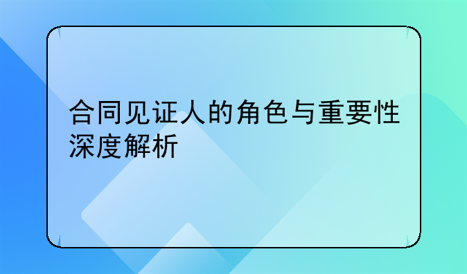 合同见证人的角色与重要性深度解析