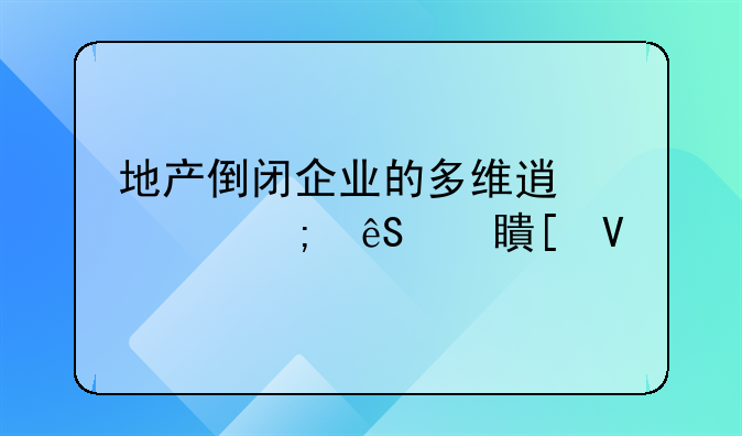 地产倒闭企业的多维透视与应对策略