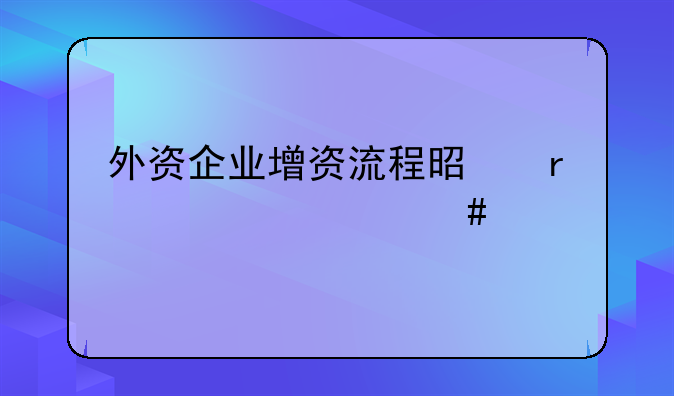 外资企业增资流程是需要什么样手续