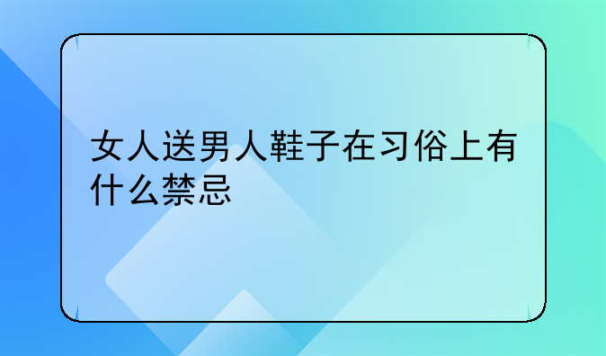 女人送男人鞋子在习俗上有什么禁忌