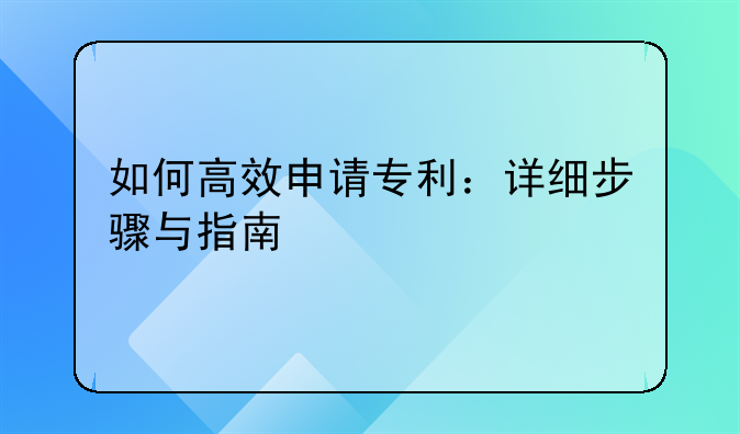 如何高效申请专利：详细步骤与指南
