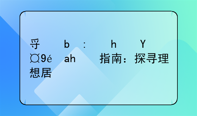 寿阳县房源租赁指南：探寻理想居所